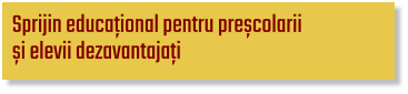 Sprijin educațional pentru preșcolarii  și elevii dezavantajați