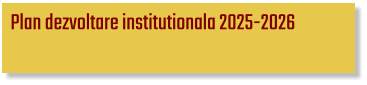 Plan dezvoltare institutionala 2025-2026
