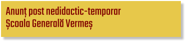 Anunț post nedidactic-temporar Școala Generală Vermeș