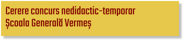 Cerere concurs nedidactic-temporar  Școala Generală Vermeș