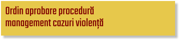 Ordin aprobare procedură  management cazuri violență