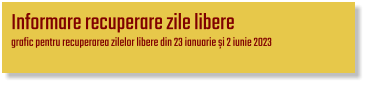 Informare recuperare zile libere grafic pentru recuperarea zilelor libere din 23 ianuarie și 2 iunie 2023