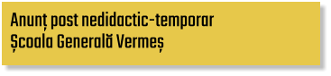 Anunț post nedidactic-temporar Școala Generală Vermeș