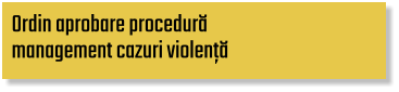 Ordin aprobare procedură  management cazuri violență