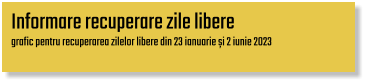 Informare recuperare zile libere grafic pentru recuperarea zilelor libere din 23 ianuarie și 2 iunie 2023